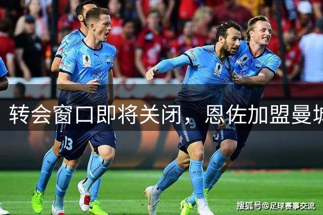 转会窗口即将关闭，恩佐加盟曼城几率略胜一筹